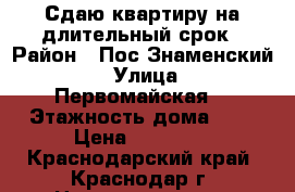 Сдаю квартиру на длительный срок › Район ­ Пос.Знаменский  › Улица ­ Первомайская  › Этажность дома ­ 4 › Цена ­ 12 000 - Краснодарский край, Краснодар г. Недвижимость » Квартиры аренда   
